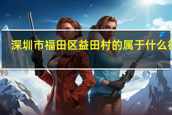 深圳市福田区益田村的属于什么街道