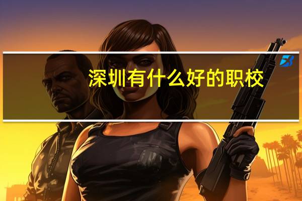 深圳有什么好的职校