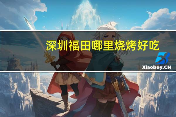 深圳福田哪里烧烤好吃