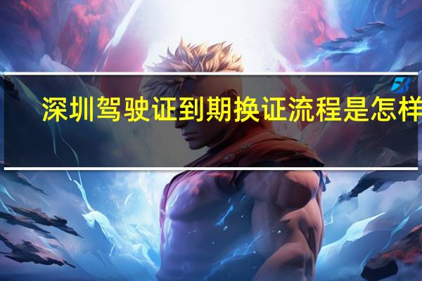 深圳驾驶证到期换证流程是怎样的