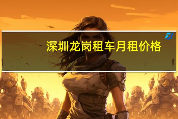 深圳龙岗租车月租价格