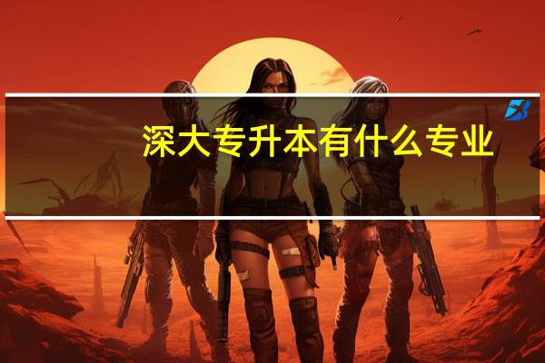 深大专升本有什么专业