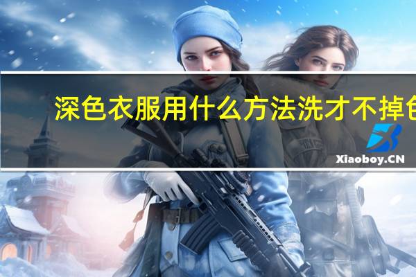 深色衣服用什么方法洗才不掉色