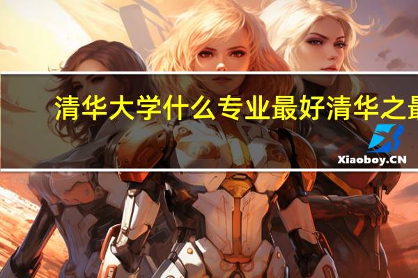 清华大学什么专业最好清华之最