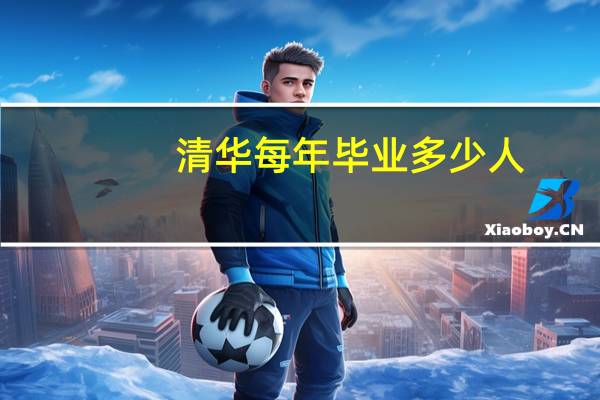 清华每年毕业多少人