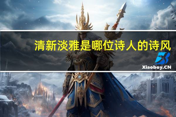 清新淡雅是哪位诗人的诗风
