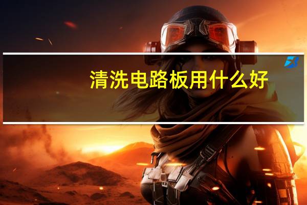 清洗电路板用什么好