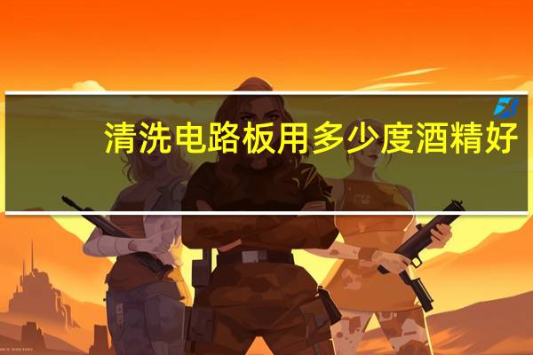 清洗电路板用多少度酒精好