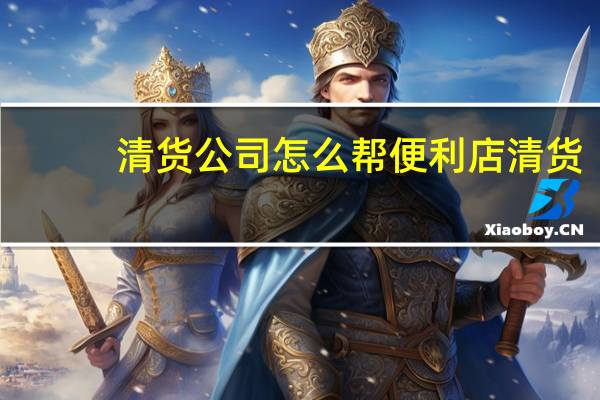 清货公司怎么帮便利店清货