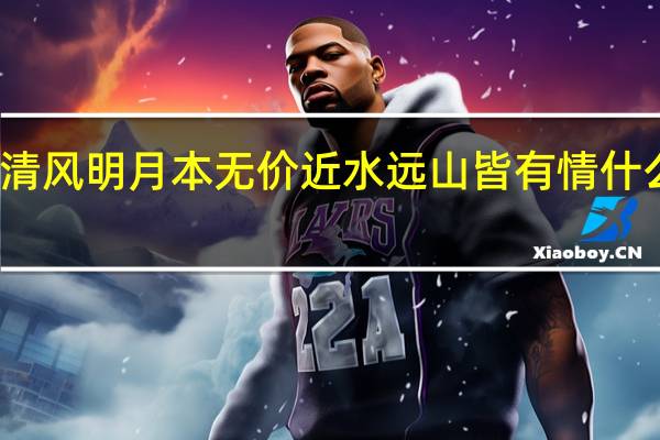 清风明月本无价近水远山皆有情什么意思