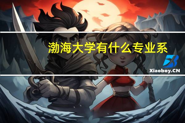 渤海大学有什么专业系