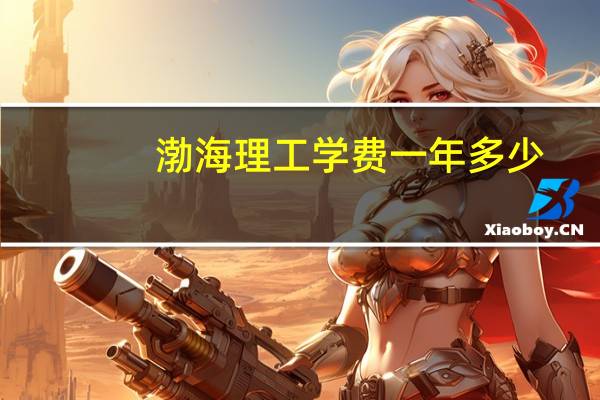 渤海理工学费一年多少