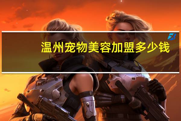 温州宠物美容加盟多少钱
