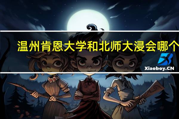 温州肯恩大学和北师大浸会哪个好