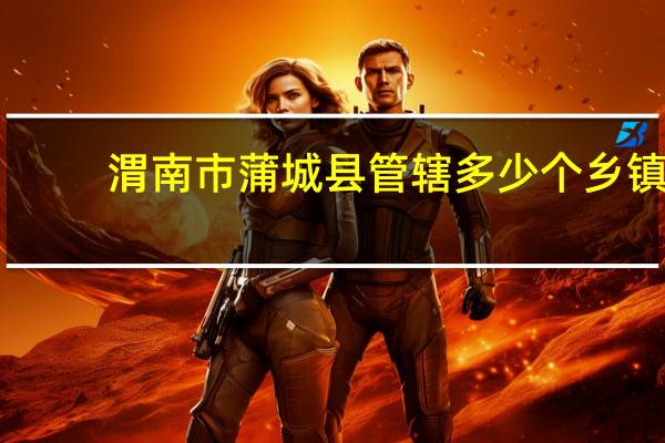 渭南市蒲城县管辖多少个乡镇
