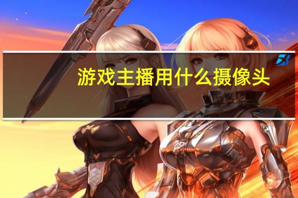 游戏主播用什么摄像头