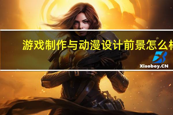 游戏制作与动漫设计前景怎么样