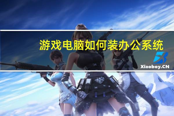 游戏电脑如何装办公系统