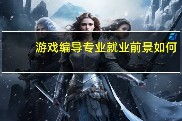 游戏编导专业就业前景如何