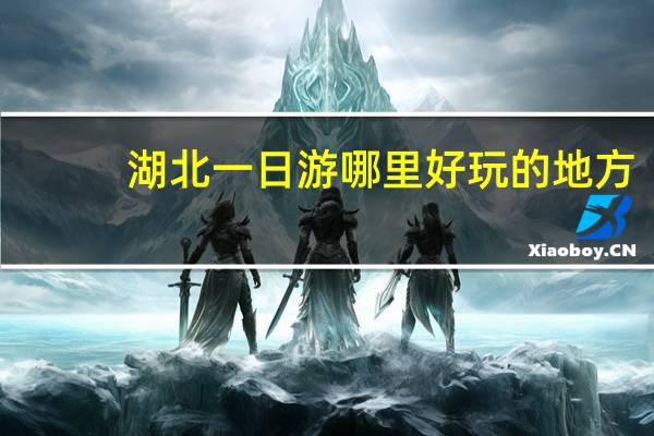 湖北一日游哪里好玩的地方