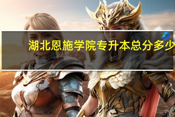 湖北恩施学院专升本总分多少