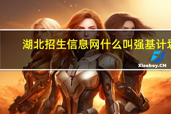 湖北招生信息网什么叫强基计划