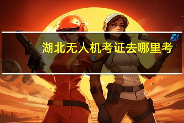 湖北无人机考证去哪里考