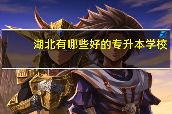 湖北有哪些好的专升本学校