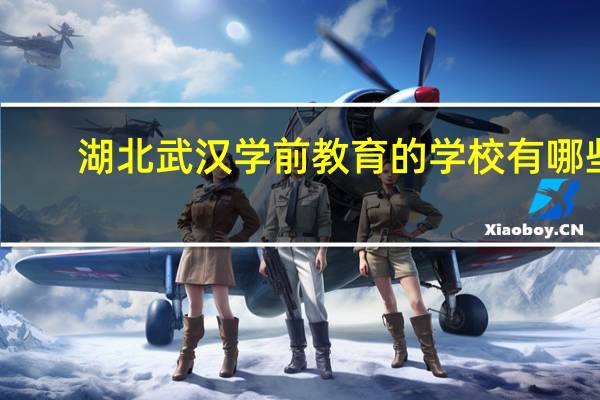 湖北武汉学前教育的学校有哪些