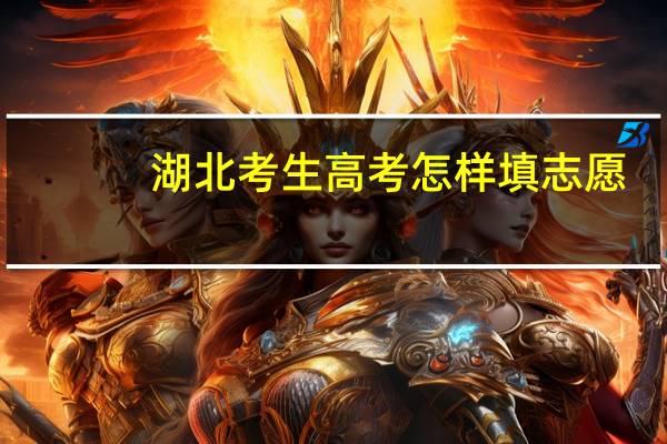 湖北考生高考怎样填志愿