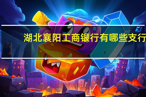 湖北襄阳工商银行有哪些支行