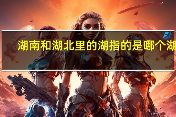 湖南和湖北里的湖指的是哪个湖泊
