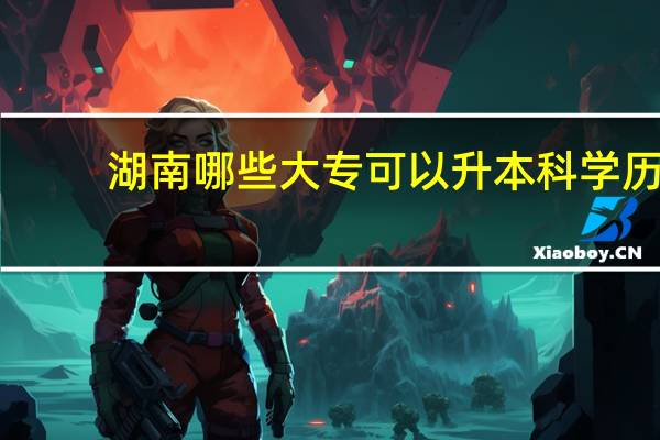 湖南哪些大专可以升本科学历