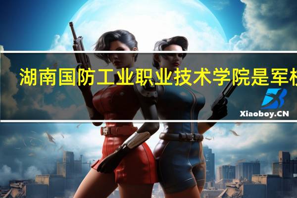 湖南国防工业职业技术学院是军校吗