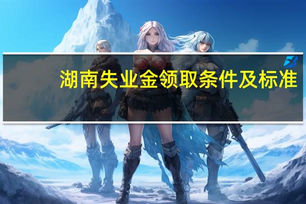 湖南失业金领取条件及标准