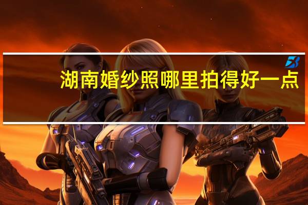 湖南婚纱照哪里拍得好一点