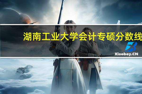 湖南工业大学会计专硕分数线