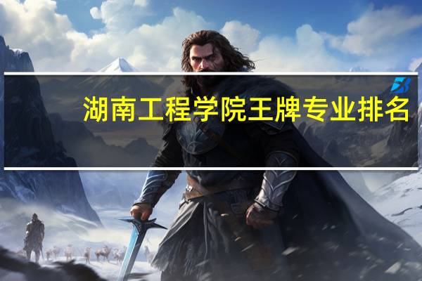 湖南工程学院王牌专业排名