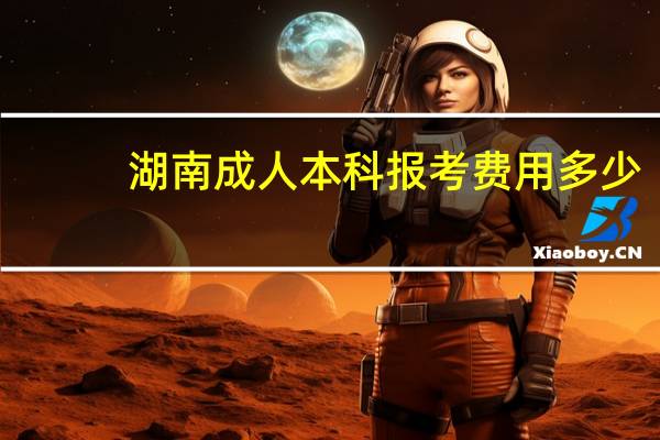 湖南成人本科报考费用多少
