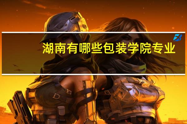 湖南有哪些包装学院专业