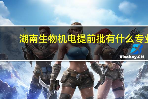 湖南生物机电提前批有什么专业