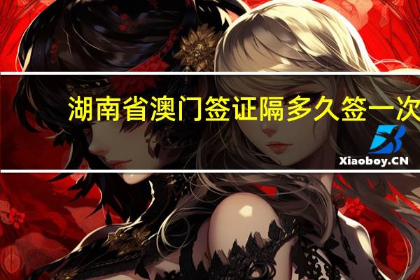 湖南省澳门签证隔多久签一次