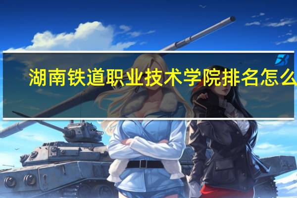 湖南铁道职业技术学院排名怎么样