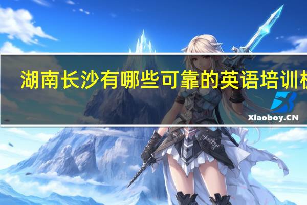 湖南长沙有哪些可靠的英语培训机构