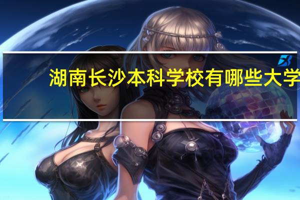 湖南长沙本科学校有哪些大学