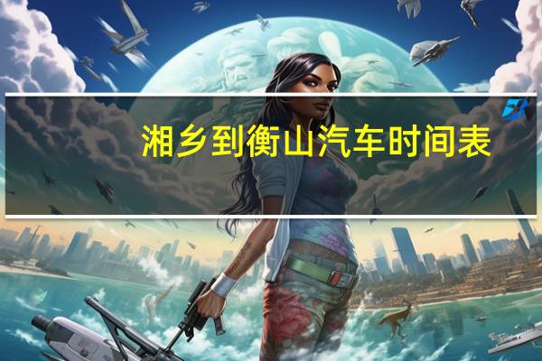 湘乡到衡山汽车时间表