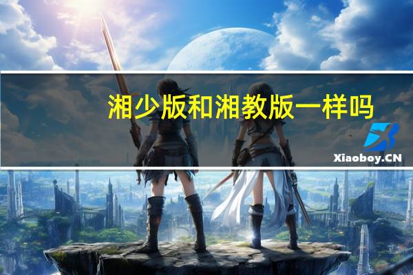 湘少版和湘教版一样吗