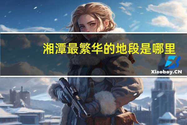 湘潭最繁华的地段是哪里