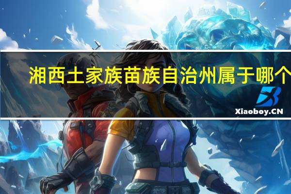 湘西土家族苗族自治州属于哪个市