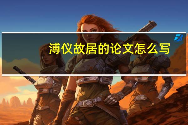 溥仪故居的论文怎么写